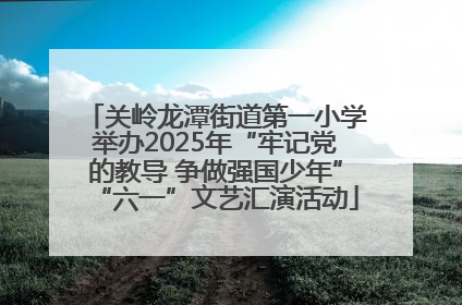 关岭龙潭街道第一小学举办2025年“牢记党的教导 争做强国少年”“六一”文艺汇演活动