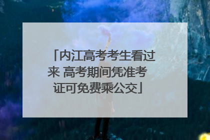 内江高考考生看过来 高考期间凭准考证可免费乘公交