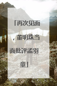 再次见面，董明珠当面批评孟羽童