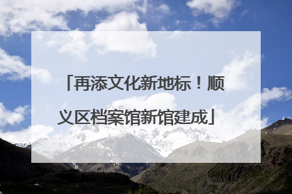 再添文化新地标！顺义区档案馆新馆建成