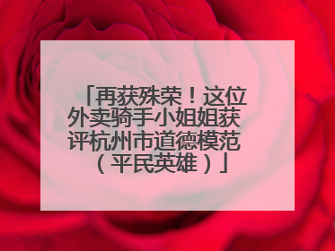 再获殊荣！这位外卖骑手小姐姐获评杭州市道德模范（平民英雄）