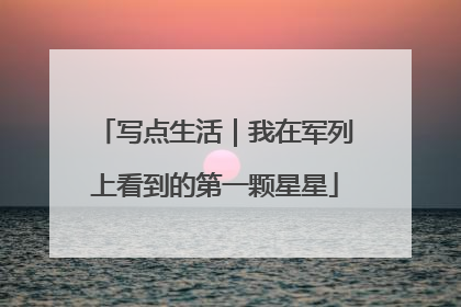 写点生活｜我在军列上看到的第一颗星星