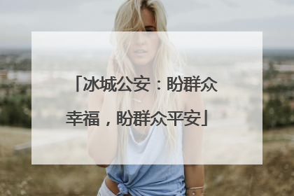 冰城公安：盼群众幸福，盼群众平安
