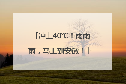 冲上40℃！雨雨雨，马上到安徽！