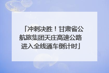 冲刺决胜！甘肃省公航旅集团天庄高速公路进入全线通车倒计时