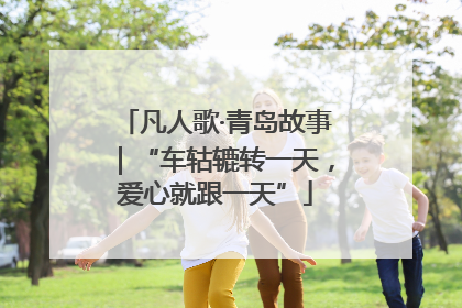 凡人歌·青岛故事｜“车轱辘转一天，爱心就跟一天”