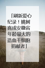 刷新爱心纪录！姚树喜成安徽省年龄最大的造血干细胞捐献者