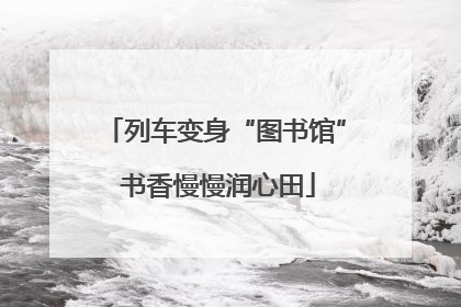 列车变身“图书馆” 书香慢慢润心田