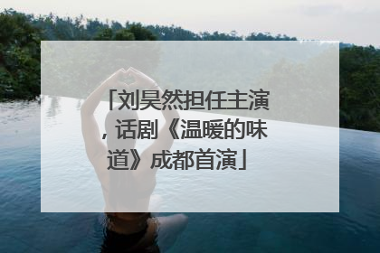 刘昊然担任主演，话剧《温暖的味道》成都首演