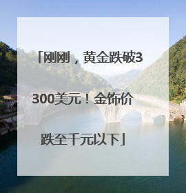刚刚，黄金跌破3300美元！金饰价跌至千元以下