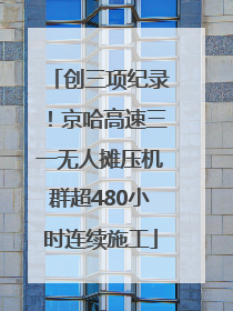 创三项纪录！京哈高速三一无人摊压机群超480小时连续施工