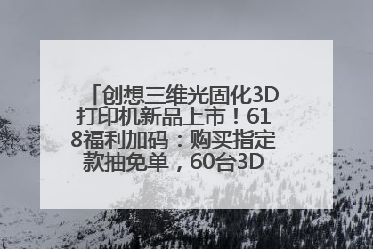 创想三维光固化3D打印机新品上市！618福利加码：购买指定款抽免单，60台3D打印机直接送