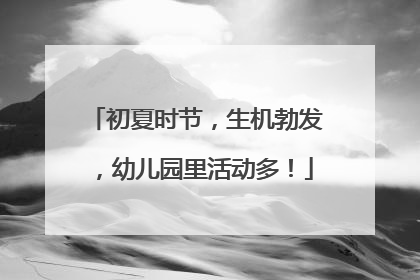 初夏时节，生机勃发，幼儿园里活动多！