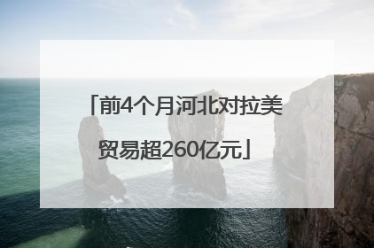 前4个月河北对拉美贸易超260亿元
