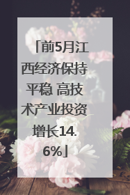 前5月江西经济保持平稳 高技术产业投资增长14.6%