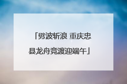 劈波斩浪 重庆忠县龙舟竞渡迎端午