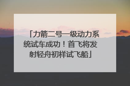 力箭二号一级动力系统试车成功！首飞将发射轻舟初样试飞船