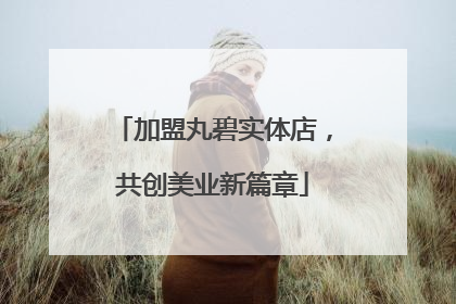加盟丸碧实体店，共创美业新篇章