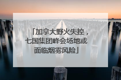 加拿大野火失控，七国集团峰会场地或面临烟雾风险