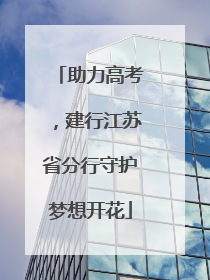 助力高考，建行江苏省分行守护梦想开花
