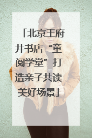 北京王府井书店“童阅学堂”打造亲子共读美好场景