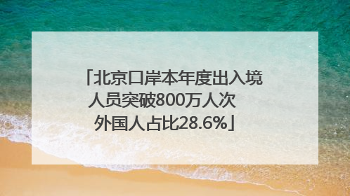 北京口岸本年度出入境人员突破800万人次 外国人占比28.6%