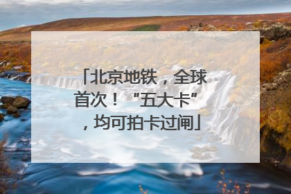 北京地铁，全球首次！“五大卡”，均可拍卡过闸
