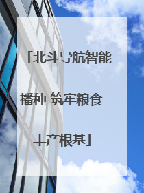 北斗导航智能播种 筑牢粮食丰产根基
