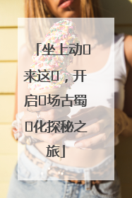 坐上动⻋来这⾥，开启⼀场古蜀⽂化探秘之旅