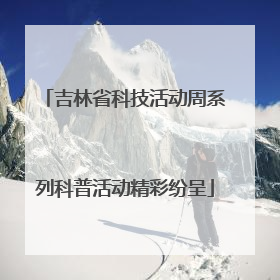 吉林省科技活动周系列科普活动精彩纷呈