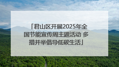 君山区开展2025年全国节能宣传周主题活动 多措并举倡导低碳生活