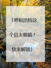 呼和浩特这个县太吸睛！快来解锁