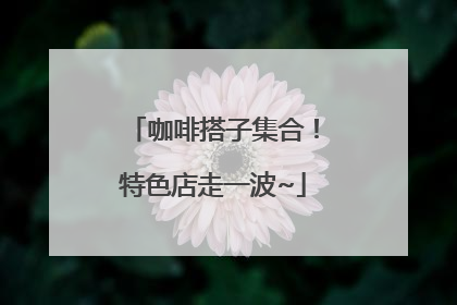 咖啡搭子集合！特色店走一波~