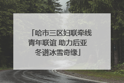哈市三区妇联牵线青年联谊 助力后亚冬谱冰雪奇缘