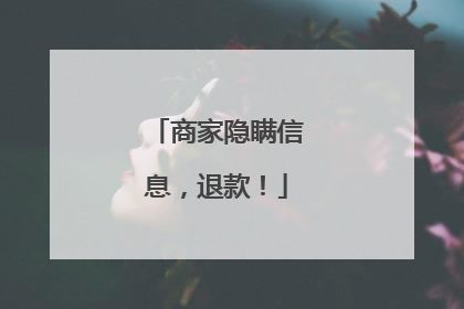 商家隐瞒信息，退款！