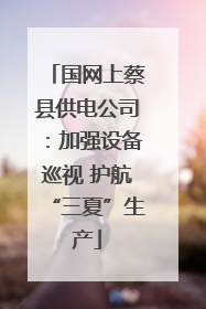 国网上蔡县供电公司：加强设备巡视 护航“三夏”生产