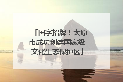 国字招牌！太原市成功创建国家级文化生态保护区