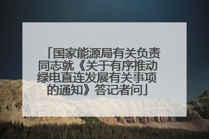 国家能源局有关负责同志就《关于有序推动绿电直连发展有关事项的通知》答记者问