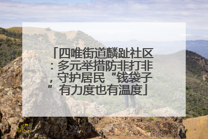 四唯街道麟趾社区：多元举措防非打非，守护居民“钱袋子”有力度也有温度