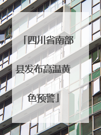 四川省南部县发布高温黄色预警