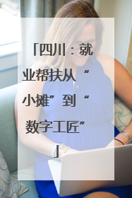 四川：就业帮扶从“小摊”到“数字工匠”