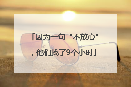 因为一句“不放心”，他们找了9个小时