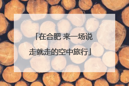 在合肥 来一场说走就走的空中旅行
