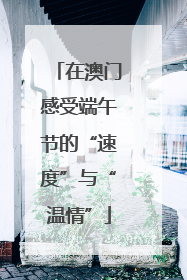 在澳门感受端午节的“速度”与“温情”