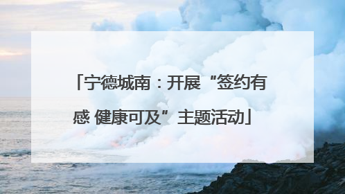 宁德城南：开展“签约有感 健康可及”主题活动