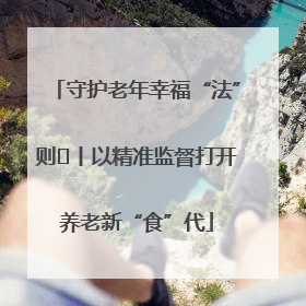 守护老年幸福“法”则⑮丨以精准监督打开养老新“食”代