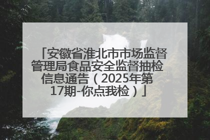 安徽省淮北市市场监督管理局食品安全监督抽检信息通告（2025年第17期-你点我检）