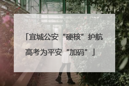 宜城公安“硬核”护航高考为平安“加码”