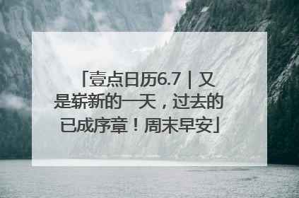 壹点日历6.7｜又是崭新的一天，过去的已成序章！周末早安