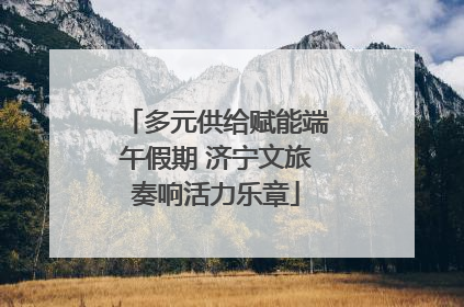 多元供给赋能端午假期 济宁文旅奏响活力乐章